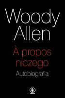 A propos niczego. Autobiografia. Autor: Woody Allen, Mirosław Piotr Jabłoński. SmakLiter.pl Okładka książki A propos niczego. Autobiografia