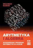 Arytmetyka i algebra. Rozszerzony program mat.. Autor: Guzicki Wojciech. SmakLiter.pl Okładka książki Arytmetyka i algebra. Rozszerzony program mat.