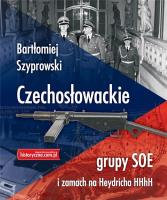 Czechosłowackie grupy SOE i zamach na Heydricha. Autor: Bartłomiej Szyprowski. SmakLiter.pl Okładka książki Czechosłowackie grupy SOE i zamach na Heydricha