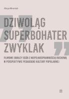 Dziwoląg, superbohater, zwyklak. Filmowe obrazy osób z niepełnosprawnością ruchową w perspektywie pedagogiki kultury popularnej. Autor: Mironiuk-Nikolska Alicja. SmakLiter.pl Okładka książki Dziwoląg, superbohater, zwyklak. Filmowe obrazy osób z niepełnosprawnością ruchową w perspektywie pedagogiki kultury popularnej
