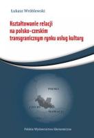 Kształtowanie relacji na polsko-czeskim transgranicznym rynku usług. Autor: Wróblewski Łukasz. SmakLiter.pl Okładka książki Kształtowanie relacji na polsko-czeskim transgranicznym rynku usług
