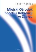 Miejski Ośrodek Sportu i Rekreacji w Zabrzu. Autor: Kubica Józef. SmakLiter.pl Okładka książki Miejski Ośrodek Sportu i Rekreacji w Zabrzu