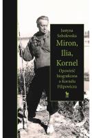 Miron, Ilia, Kornel. Opowieść biograficzna o Kornelu Filipowiczu. Autor: Justyna Sobolewska. SmakLiter.pl Okładka książki Miron, Ilia, Kornel. Opowieść biograficzna o Kornelu Filipowiczu