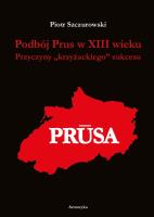 Podbój Prus w XIII wieku. Przyczyny „krzyżackiego” sukcesu. Autor: Szczurowski Piotr. SmakLiter.pl Okładka książki Podbój Prus w XIII wieku. Przyczyny „krzyżackiego” sukcesu