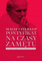 Pontyfikat na czasy zamętu. Jan Paweł II wobec wyzwań Kościoła i świata. Autor: Maciej Zięba OP. SmakLiter.pl Okładka książki Pontyfikat na czasy zamętu. Jan Paweł II wobec wyzwań Kościoła i świata