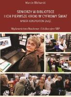 Seniorzy w bibliotece i ich pierwsze kroki w cyfrowy świat. Autor: Blicharski Marcin. SmakLiter.pl Okładka książki Seniorzy w bibliotece i ich pierwsze kroki w cyfrowy świat