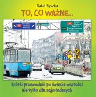 To, co ważne.... Krótki przewodnik po świecie wartości nie tylko dla najmłodszych. Autor: Rafał Ryszka. SmakLiter.pl Okładka książki To, co ważne.... Krótki przewodnik po świecie wartości nie tylko dla najmłodszych