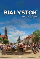 Białystok nasze miasto. Autor: Goworowska-Adamska Hanna, Kalinowski Andrzej, Bogusław Skok. SmakLiter.pl Okładka książki Białystok nasze miasto