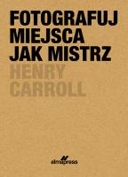 Fotografuj miejsca jak mistrz.. Autor: Henry Caroll. SmakLiter.pl Okładka książki Fotografuj miejsca jak mistrz.