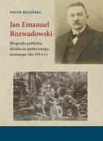 Jan Emanuel Rozwadowski. Biografia polityka, działacza społecznego, uczonego (do 1914 r.). Autor: Ruciński Piotr. SmakLiter.pl Okładka książki Jan Emanuel Rozwadowski. Biografia polityka, działacza społecznego, uczonego (do 1914 r.)