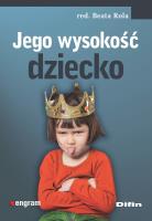 Jego wysokość dziecko. Autor: Rola Beata redakcja naukowa. SmakLiter.pl Okładka książki Jego wysokość dziecko