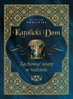 Katolicki dom. Zachować wiarę w rodzinie. Autor: Smoliński Leszek. SmakLiter.pl Okładka książki Katolicki dom. Zachować wiarę w rodzinie
