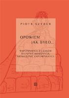 Opowiem jak było. Wspomnienia z czasów słusznie minionych, niesłusznie zapomnianych. Autor: Szyber Piotr. SmakLiter.pl Okładka książki Opowiem jak było. Wspomnienia z czasów słusznie minionych, niesłusznie zapomnianych
