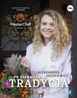 Po pierwsze tradycja. Książka zwyciężczyni programu MasterChef. Autor: Aleksandra Juszkiewicz. SmakLiter.pl Okładka książki Po pierwsze tradycja. Książka zwyciężczyni programu MasterChef