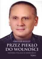 Przez piekło do wolności. Historia Polaka w Niemczech Tom 1. Autor: Kocot Gregor. SmakLiter.pl Okładka książki Przez piekło do wolności. Historia Polaka w Niemczech Tom 1