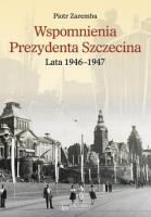 Wspomnienia Prezydenta Szczecina. Lata 1946–1947. Autor: Zaremba Piotr. SmakLiter.pl Okładka książki Wspomnienia Prezydenta Szczecina. Lata 1946–1947