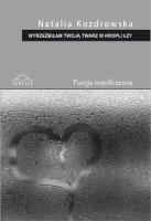 Wyrzeźbiłam Twoją twarz w kropli łzy. Autor: Natalia Kozdrowska. SmakLiter.pl Okładka książki Wyrzeźbiłam Twoją twarz w kropli łzy