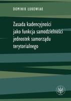 Zasada kadencyjności jako funkcja samodzielności jednostek samorządu terytorialnego. Autor: Łukowiak Dominik. SmakLiter.pl Okładka książki Zasada kadencyjności jako funkcja samodzielności jednostek samorządu terytorialnego