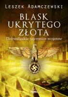 Blask ukrytego złota Dolnośląskie tajemnice wojenne. Autor: Adamczewski Leszek. SmakLiter.pl Okładka książki Blask ukrytego złota Dolnośląskie tajemnice wojenne