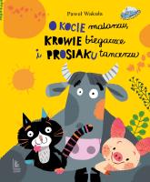 O kocie malarzu, krowie biegaczce i prosiaku tancerzu. Autor: Wakuła Paweł. SmakLiter.pl Okładka książki O kocie malarzu, krowie biegaczce i prosiaku tancerzu