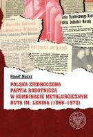 Polska Zjednoczona Partia Robotnicza w Kombinacie Metalurgicznym Huty im. Lenina (1956-1970). Autor: Mazur Paweł. SmakLiter.pl Okładka książki Polska Zjednoczona Partia Robotnicza w Kombinacie Metalurgicznym Huty im. Lenina (1956-1970)