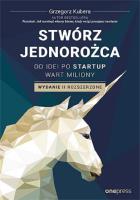 Okładka książki Stwórz jednorożca Od idei po startup wart miliony