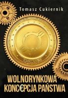 Wolnorynkowa koncepcja państwa. Autor: Tomasz Cukiernik. SmakLiter.pl Okładka książki Wolnorynkowa koncepcja państwa