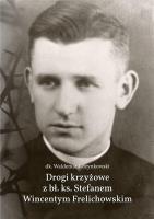 Drogi krzyżowe z bł. Ks. Stefanem W. Frelichowskim. Autor: Rozynkowski Waldemar dk.. SmakLiter.pl Okładka książki Drogi krzyżowe z bł. Ks. Stefanem W. Frelichowskim