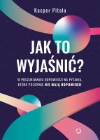 Jak to wyjaśnić? W poszukiwaniu odpowiedzi na pytania, które pozornie nie mają odpowiedzi.. Autor: Kacper Pitala. SmakLiter.pl Okładka książki Jak to wyjaśnić? W poszukiwaniu odpowiedzi na pytania, które pozornie nie mają odpowiedzi.