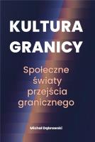 Kultura granicy Społeczne światy przejścia granicznego. Autor: Dąbrowski Michał. SmakLiter.pl Okładka książki Kultura granicy Społeczne światy przejścia granicznego