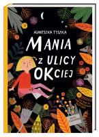 Mania z ulicy OKciej. Autor: Agnieszka Tyszka, Ewa Poklewska-Koziełło (ilus. SmakLiter.pl Okładka książki Mania z ulicy OKciej