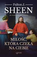 Miłość, która czeka na Ciebie. Jak czerpać z miłości Chrystusa. Autor: Abp Fulton J. Sheen. SmakLiter.pl Okładka książki Miłość, która czeka na Ciebie. Jak czerpać z miłości Chrystusa