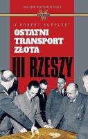 Ostatni transport złota III Rzeszy. Autor: Kudelski Robert J.. SmakLiter.pl Okładka książki Ostatni transport złota III Rzeszy