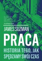 Praca. Historia tego, jak spędzamy swój czas. Autor: Suzman James. SmakLiter.pl Okładka książki Praca. Historia tego, jak spędzamy swój czas