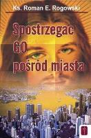 Spostrzegać Go pośród miasta. Autor: ks. Roman E. Rogowski. SmakLiter.pl Okładka książki Spostrzegać Go pośród miasta