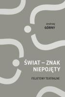Świat - znak niepojęty. Felietony teatralne. Autor: Górny Andrzej. SmakLiter.pl Okładka książki Świat - znak niepojęty. Felietony teatralne