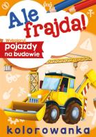 Wykoloruj pojazdy na budowie. Ale frajda!. Autor: Opracowanie zbiorowe. SmakLiter.pl Okładka książki Wykoloruj pojazdy na budowie. Ale frajda!