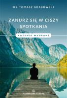 Zanurz się w ciszy spotkania. Kazania wybrane. Autor: ks. Tomasz Grabowski. SmakLiter.pl Okładka książki Zanurz się w ciszy spotkania. Kazania wybrane