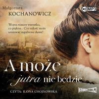 A może jutra nie będzie audiobook. Autor: Kochanowicz Małgorzata. SmakLiter.pl Okładka książki A może jutra nie będzie audiobook