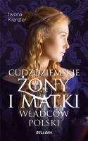 Cudzoziemskie żony i matki władców Polski. Autor: Iwona Kienzler. SmakLiter.pl Okładka książki Cudzoziemskie żony i matki władców Polski