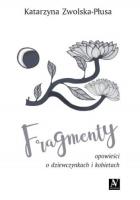 Fragmenty. Opowieści o dziewczynkach i kobietach. Autor: Katarzyna Zwolska-Płusa. SmakLiter.pl Okładka książki Fragmenty. Opowieści o dziewczynkach i kobietach