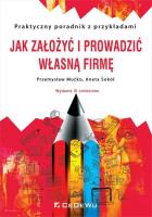 Jak założyć i prowadzić własną firmę. Praktyczny poradnik z przykładami (wyd. XI zmienione). Autor: Mućko Przemysław, Aneta Sokół-Siedlińska. SmakLiter.pl Okładka książki Jak założyć i prowadzić własną firmę. Praktyczny poradnik z przykładami (wyd. XI zmienione)