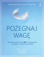 Pożegnaj wagę. Jak wykorzystać techniki ACT w odchudzaniu i utrzymaniu wymarzonej sylwetki. Autor: Ciarrochi Joseph, Bailey Ann, Russ Harris. SmakLiter.pl Okładka książki Pożegnaj wagę. Jak wykorzystać techniki ACT w odchudzaniu i utrzymaniu wymarzonej sylwetki