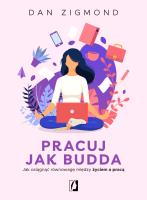 Pracuj jak Budda. Jak osiągnąć równowagę... Autor: Dan Zigmond, Bartłomiej Kotarski, Katarzyna Rogow. SmakLiter.pl Okładka książki Pracuj jak Budda. Jak osiągnąć równowagę..