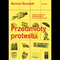 Przedmioty protestu. Kultury materialne współczesnych ruchów społecznych. Autor: Ślosarski Bartosz. SmakLiter.pl Okładka książki Przedmioty protestu. Kultury materialne współczesnych ruchów społecznych