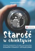 Starość w obiektywie. Dylematy mieszkańców, ich rodzin oraz pracowników domów pomocy społecznej. Autor: Magdalena Rosłonowska. SmakLiter.pl Okładka książki Starość w obiektywie. Dylematy mieszkańców, ich rodzin oraz pracowników domów pomocy społecznej