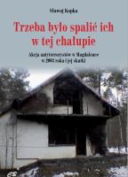 Trzeba było spalić ich w tej chałupie... Akcja antyterrorystów w Magdalence w 2003 roku i jej skutki. Autor: Sławoj Kopka. SmakLiter.pl Okładka książki Trzeba było spalić ich w tej chałupie... Akcja antyterrorystów w Magdalence w 2003 roku i jej skutki