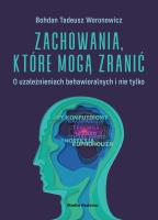 Zachowania, które mogą zranić. O uzależnieniach behawioralnych i nie tylko.. Autor: Bohdan T. Woronowicz. SmakLiter.pl Okładka książki Zachowania, które mogą zranić. O uzależnieniach behawioralnych i nie tylko.