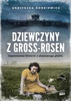 Dziewczyny z Gross-Rosen. Zapomniane historie z obozowego piekła. Autor: Agnieszka Dobkiewicz. SmakLiter.pl Okładka książki Dziewczyny z Gross-Rosen. Zapomniane historie z obozowego piekła