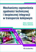 Mechanizmy zapewnienia zgodności technicznej i bezpiecznej integracji w transporcie kolejowym. Autor: Jabłoński Adam, Jabłoński Marek. SmakLiter.pl Okładka książki Mechanizmy zapewnienia zgodności technicznej i bezpiecznej integracji w transporcie kolejowym